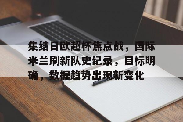 关于集结日欧超杯焦点战，国际米兰刷新队史纪录，目标明确，数据趋势出现新变化的信息-英雄联盟